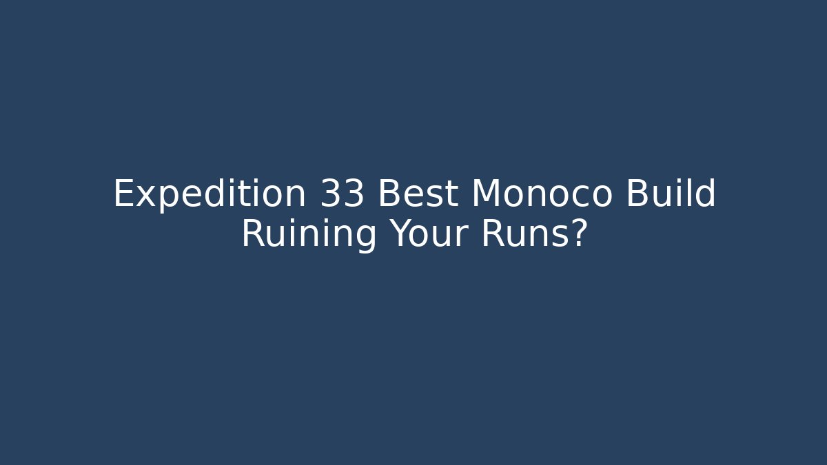 Expedition 33 Best Monoco Build Ruining Your Runs?