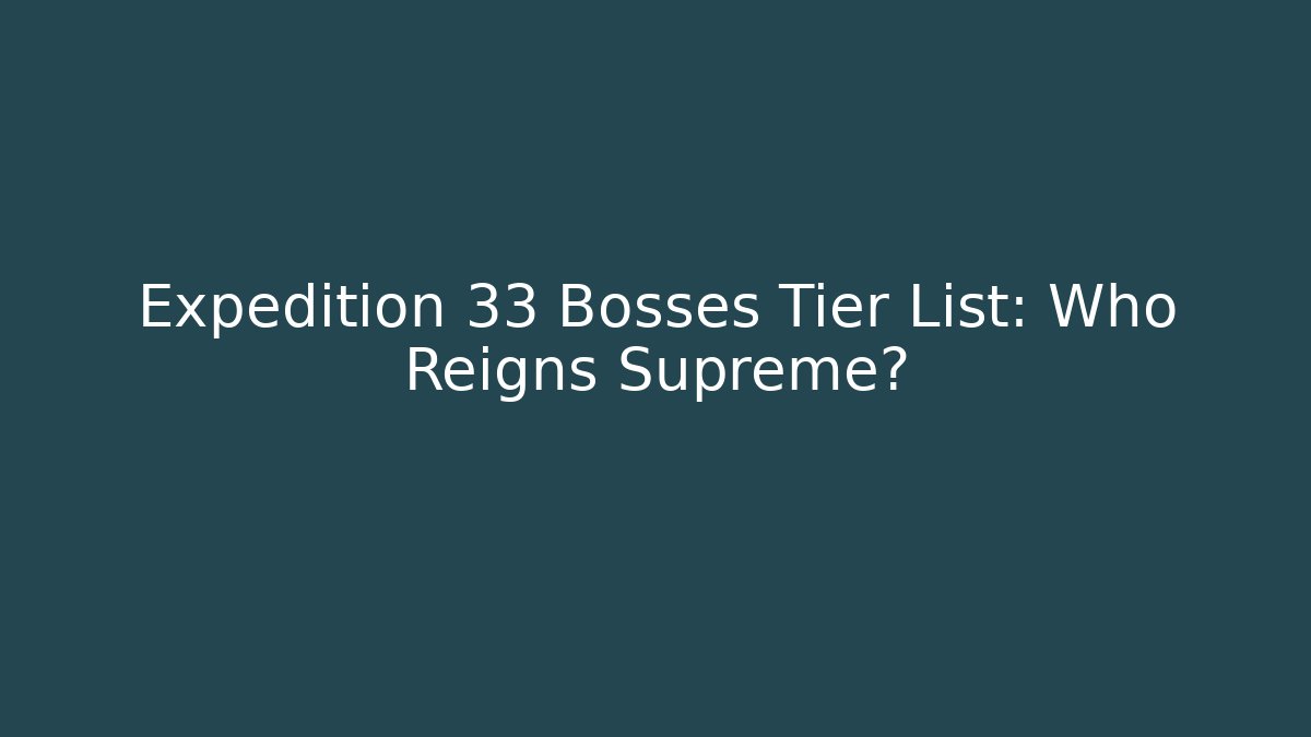 Expedition 33 Bosses Tier List: Who Reigns Supreme?