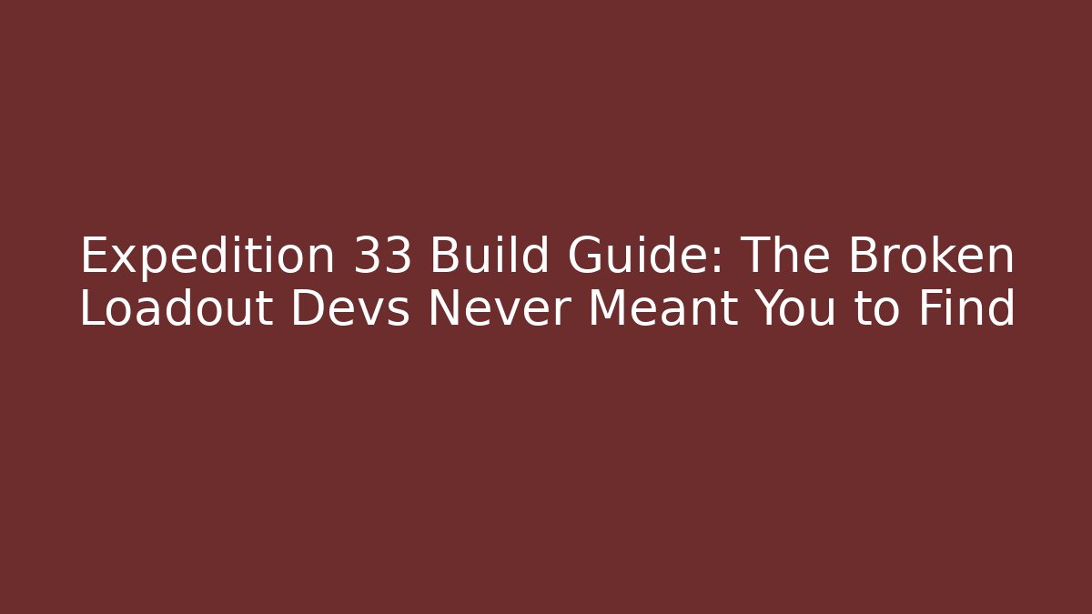 Expedition 33 Build Guide: The Broken Loadout Devs Never Meant You to Find