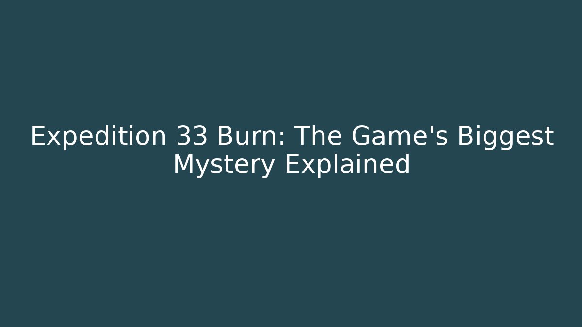 Expedition 33 Burn: The Game's Biggest Mystery Explained - Create More Assets
