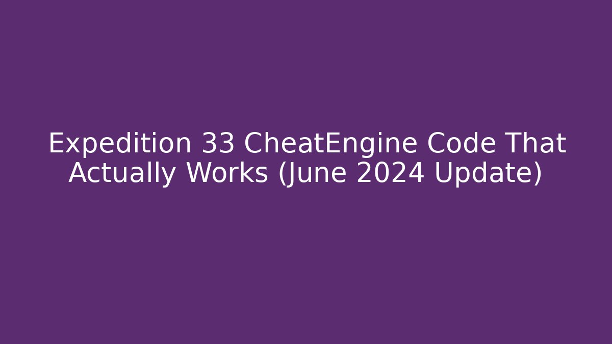 Expedition 33 CheatEngine Code That Actually Works (June 2024 Update)