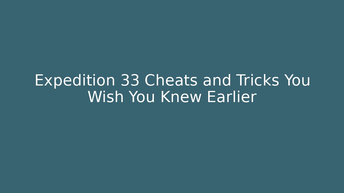 Expedition 33 Cheats and Tricks You Wish You Knew Earlier