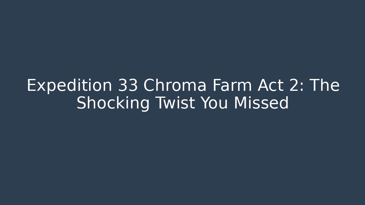 Expedition 33 Chroma Farm Act 2: The Shocking Twist You Missed