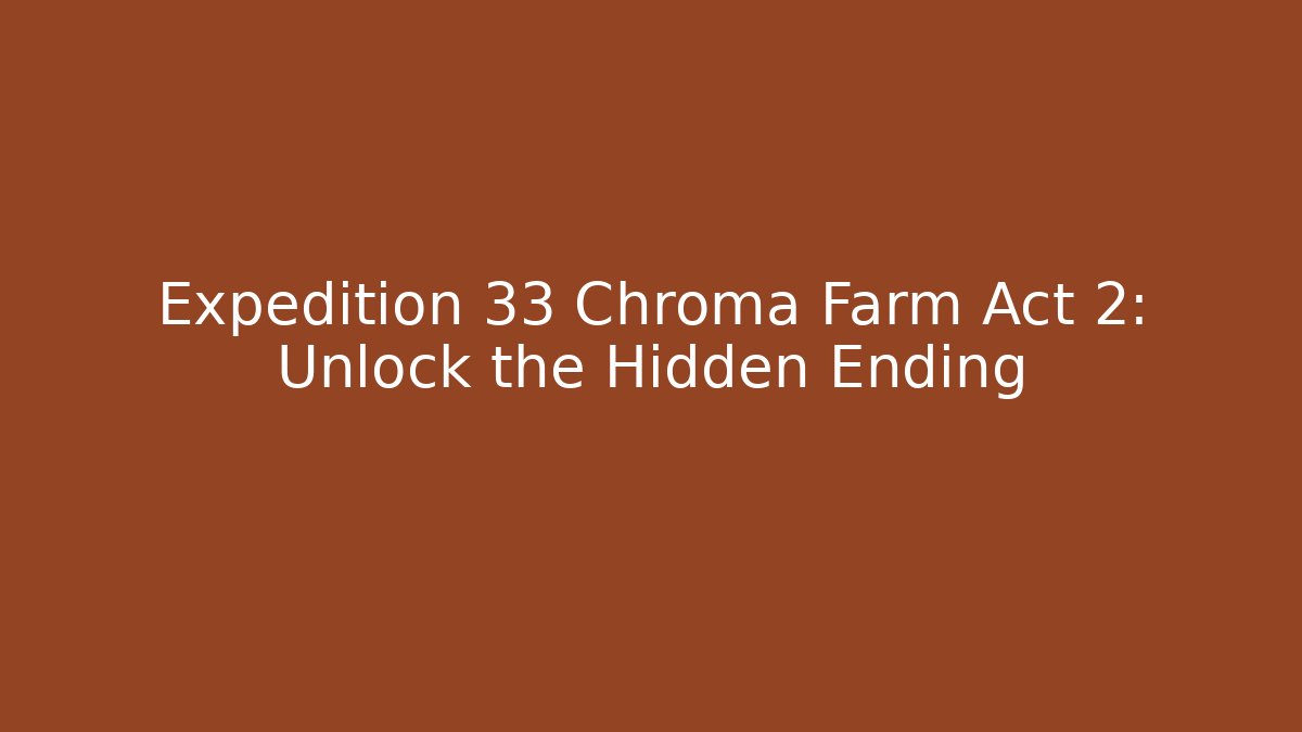 Expedition 33 Chroma Farm Act 2: Unlock the Hidden Ending