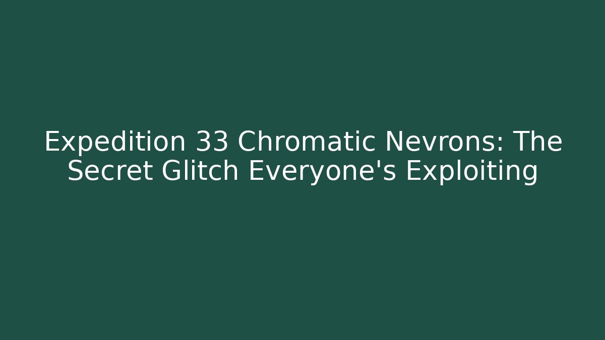 Expedition 33 Chromatic Nevrons: The Secret Glitch Everyone’s Exploiting