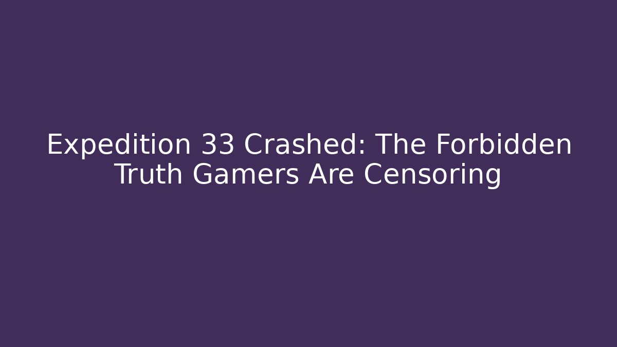 Expedition 33 Crashed: The Forbidden Truth Gamers Are Censoring - Create More Assets