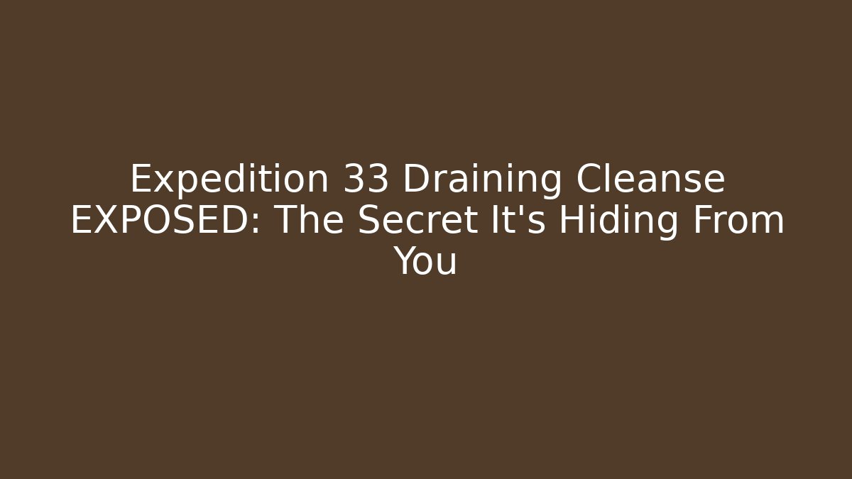 Expedition 33 Draining Cleanse EXPOSED: The Secret It’s Hiding From You