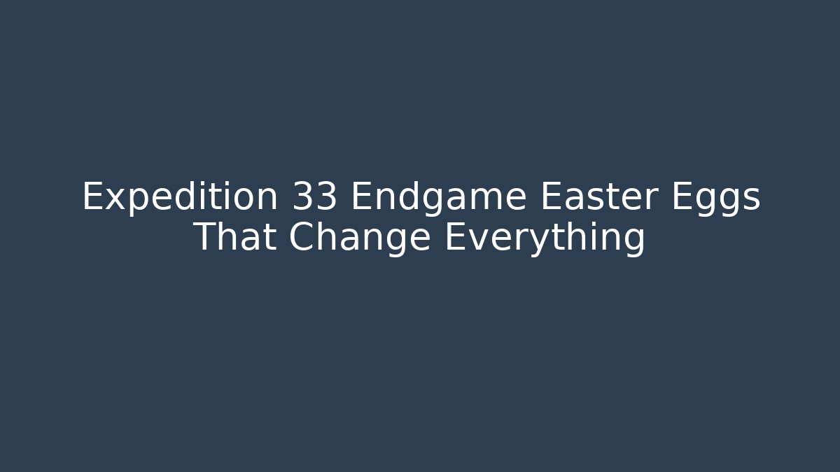 Expedition 33 Endgame Easter Eggs That Change Everything