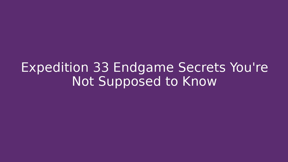 Expedition 33 Endgame Secrets You’re Not Supposed to Know