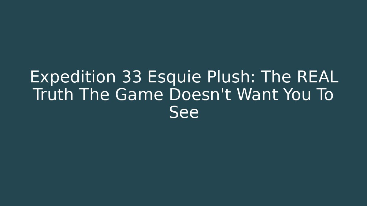 Expedition 33 Esquie Plush: The REAL Truth The Game Doesn't Want You To See