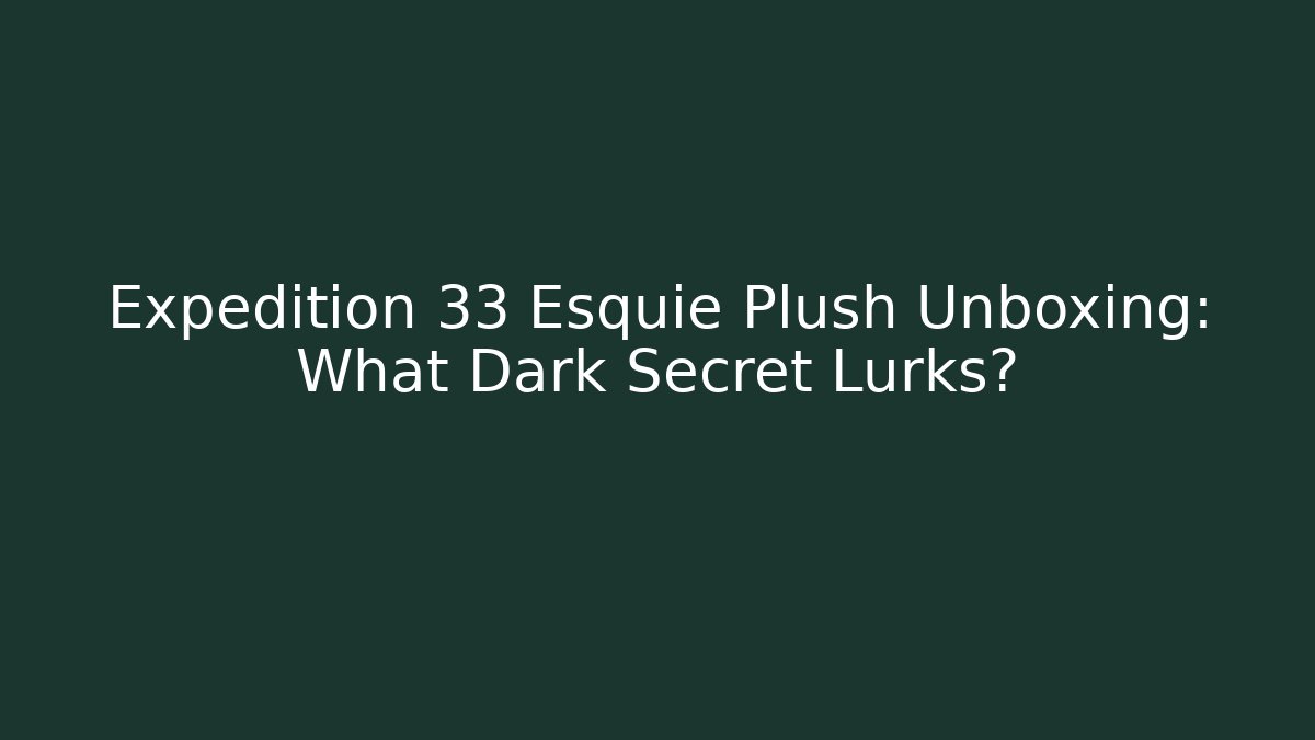 Expedition 33 Esquie Plush Unboxing: What Dark Secret Lurks?
