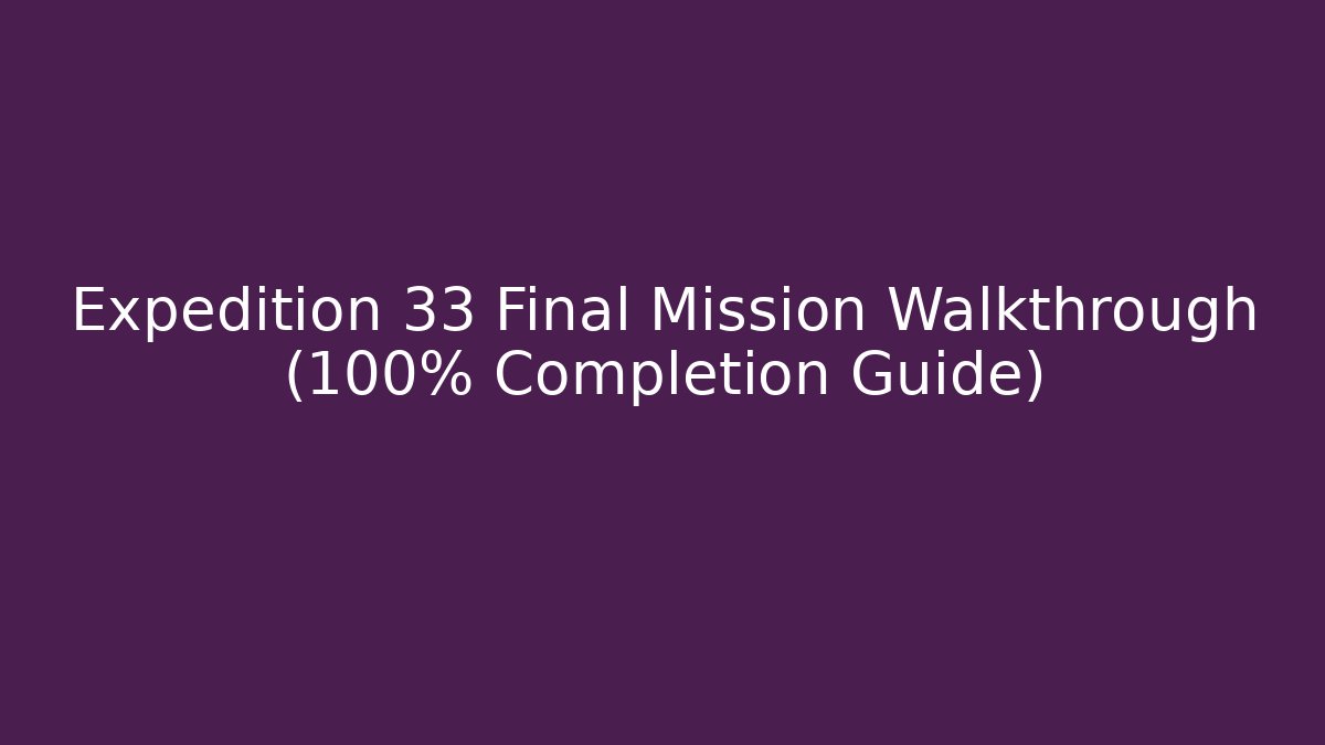Expedition 33 Final Mission Walkthrough (100% Completion Guide) - Create More Assets