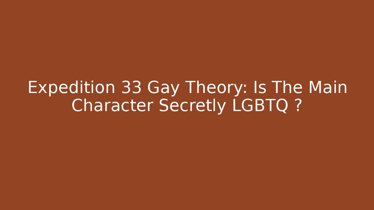 Expedition 33 Gay Theory: Is The Main Character Secretly LGBTQ+?