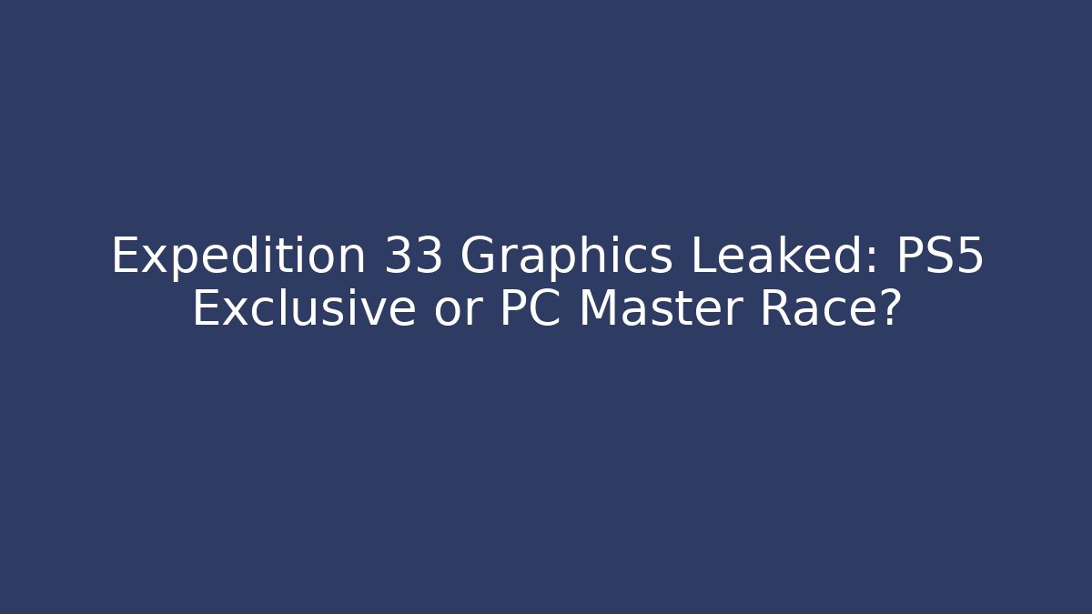 Expedition 33 Graphics Leaked: PS5 Exclusive or PC Master Race?
