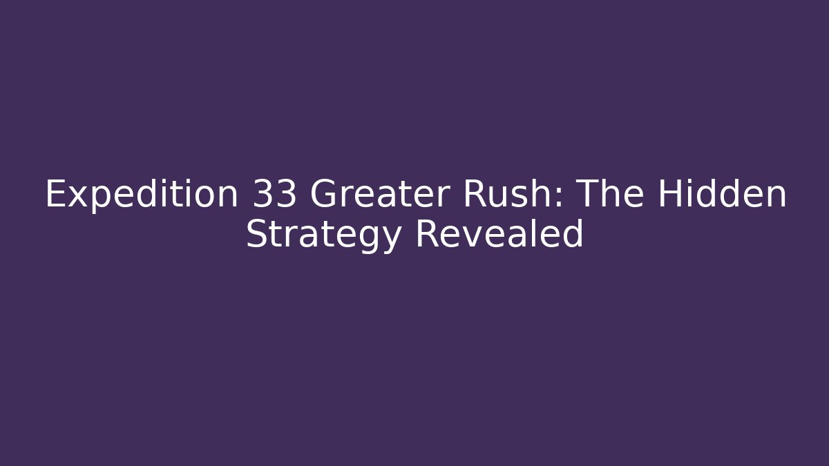 Expedition 33 Greater Rush: The Hidden Strategy Revealed - Create More Assets