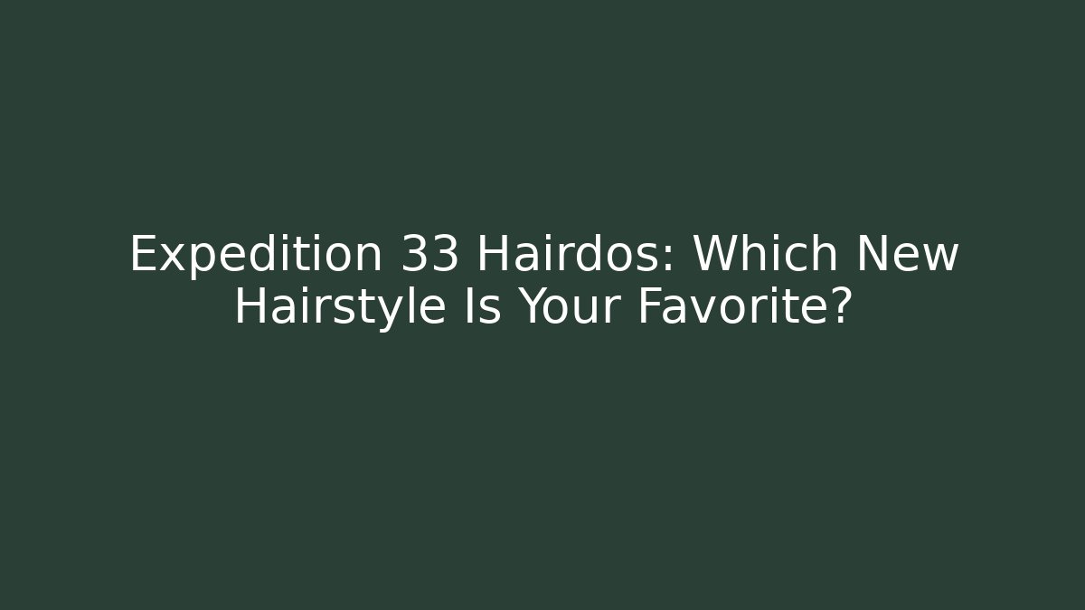 Expedition 33 Hairdos: Which New Hairstyle Is Your Favorite?