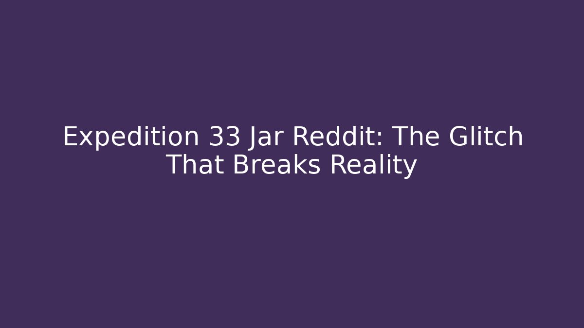 Expedition 33 Jar Reddit: The Glitch That Breaks Reality