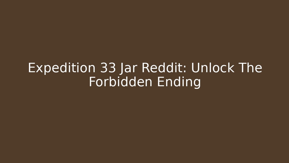 Expedition 33 Jar Reddit: Unlock The Forbidden Ending