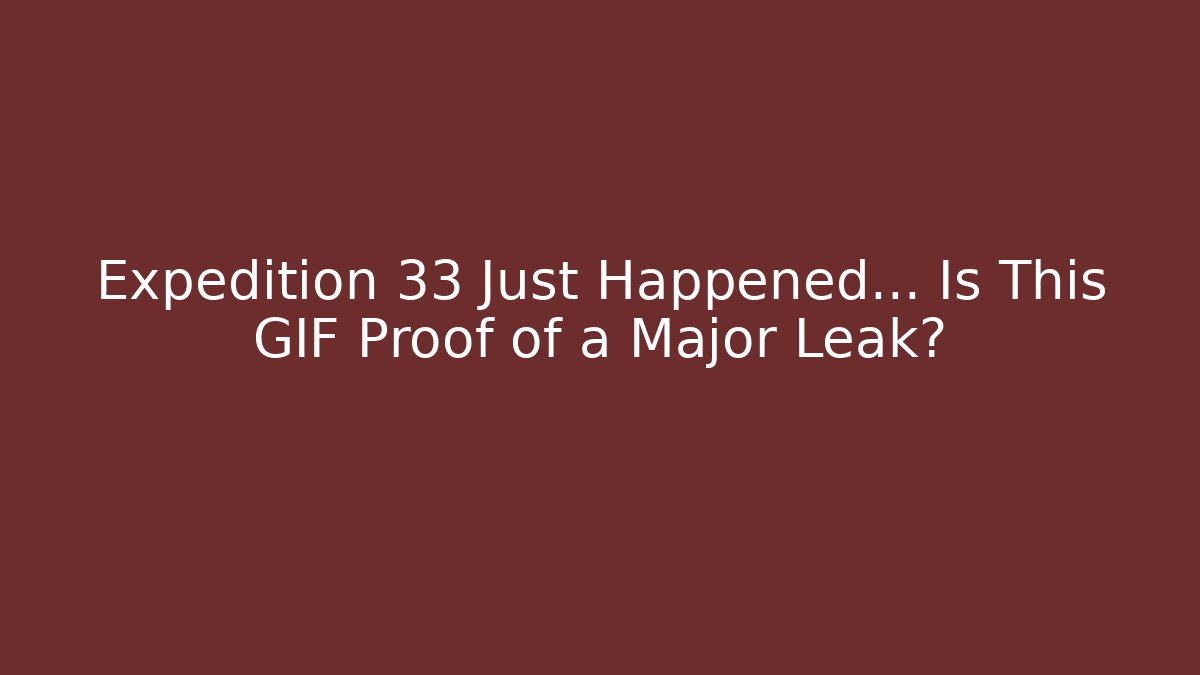 Expedition 33 Just Happened… Is This GIF Proof of a Major Leak?