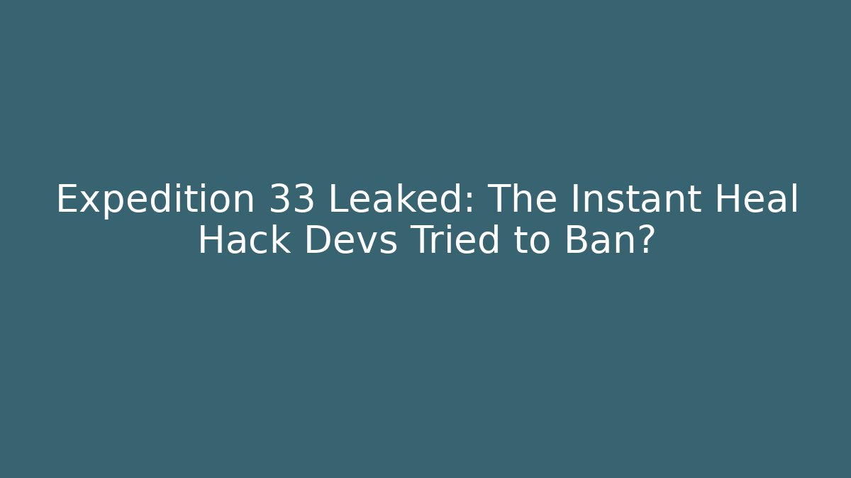 Expedition 33 Leaked: The Instant Heal Hack Devs Tried to Ban? - Create More Assets