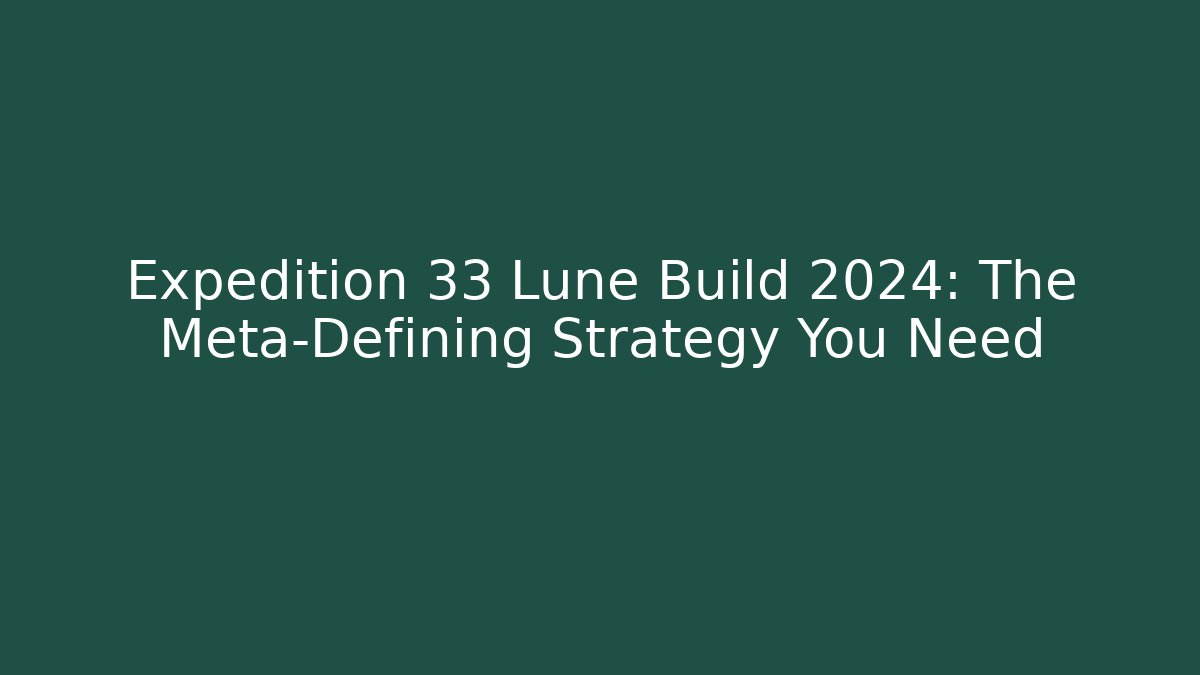 Expedition 33 Lune Build 2024: The Meta-Defining Strategy You Need