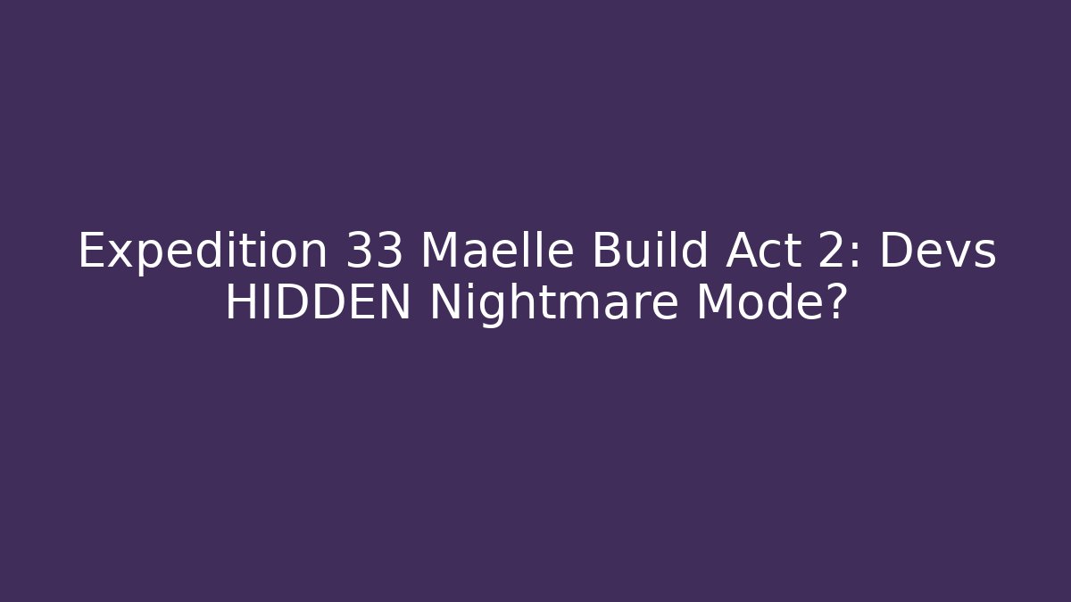 Expedition 33 Maelle Build Act 2: Devs HIDDEN Nightmare Mode? - Create More Assets