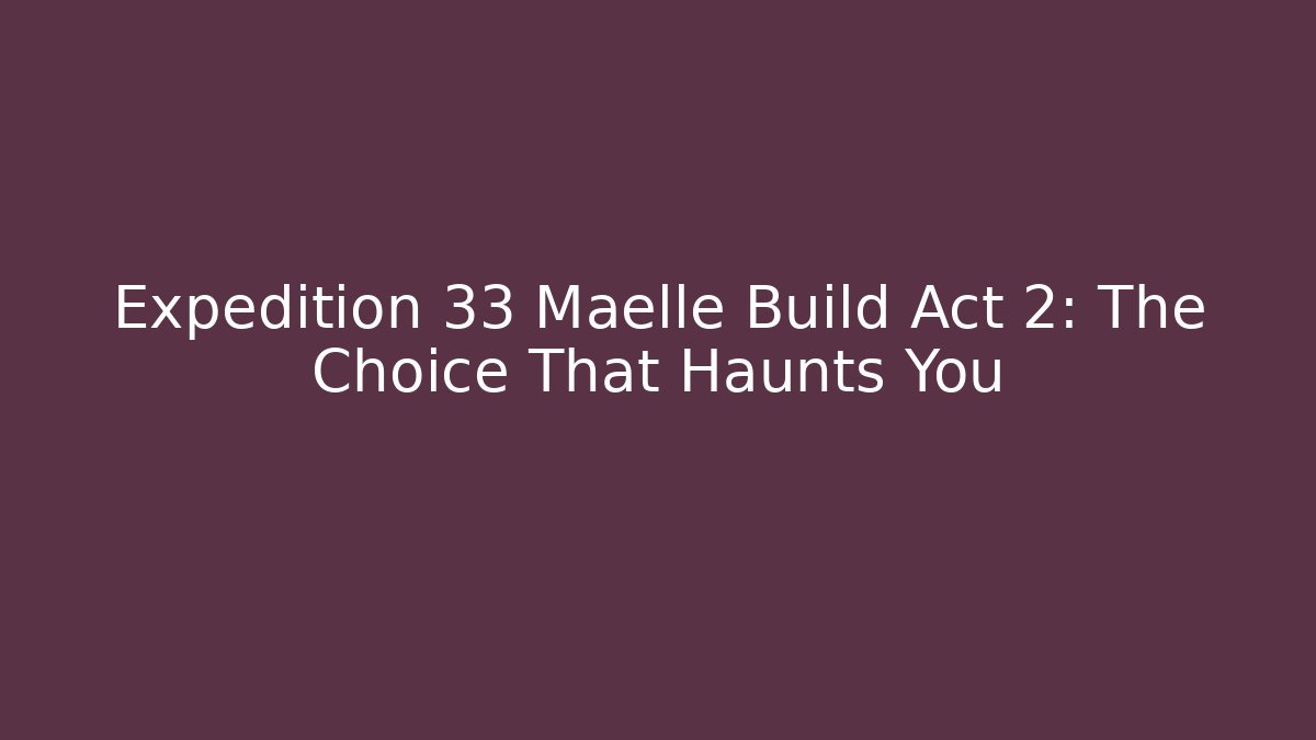 Expedition 33 Maelle Build Act 2: The Choice That Haunts You