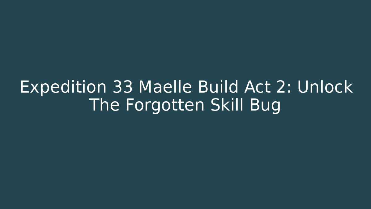 Expedition 33 Maelle Build Act 2: Unlock The Forgotten Skill Bug