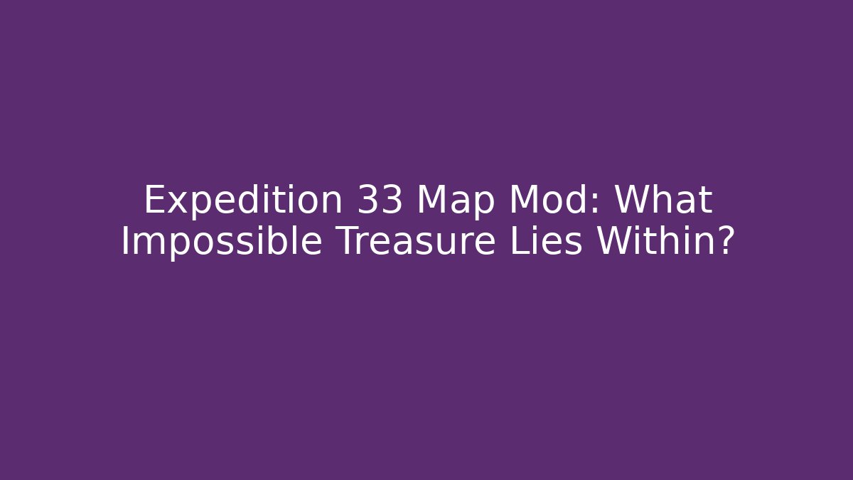 Expedition 33 Map Mod: What Impossible Treasure Lies Within?