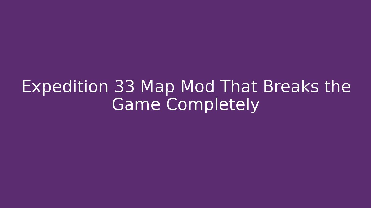 Expedition 33 Map Mod That Breaks the Game Completely - Create More Assets