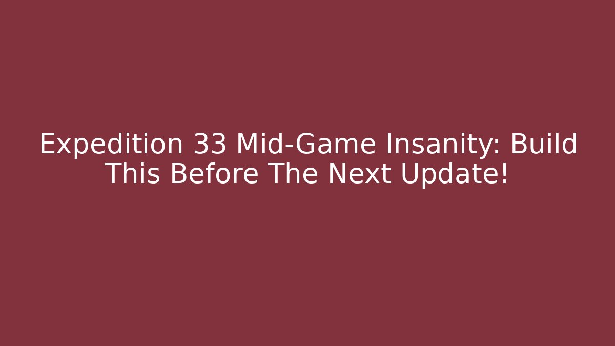 Expedition 33 Mid-Game Insanity: Build This Before The Next Update!