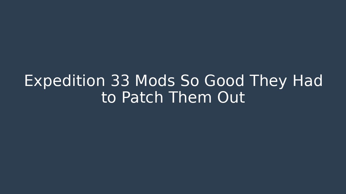 Expedition 33 Mods So Good They Had to Patch Them Out - Create More Assets