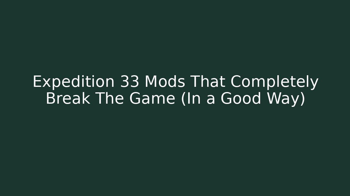 Expedition 33 Mods That Completely Break The Game (In a Good Way)