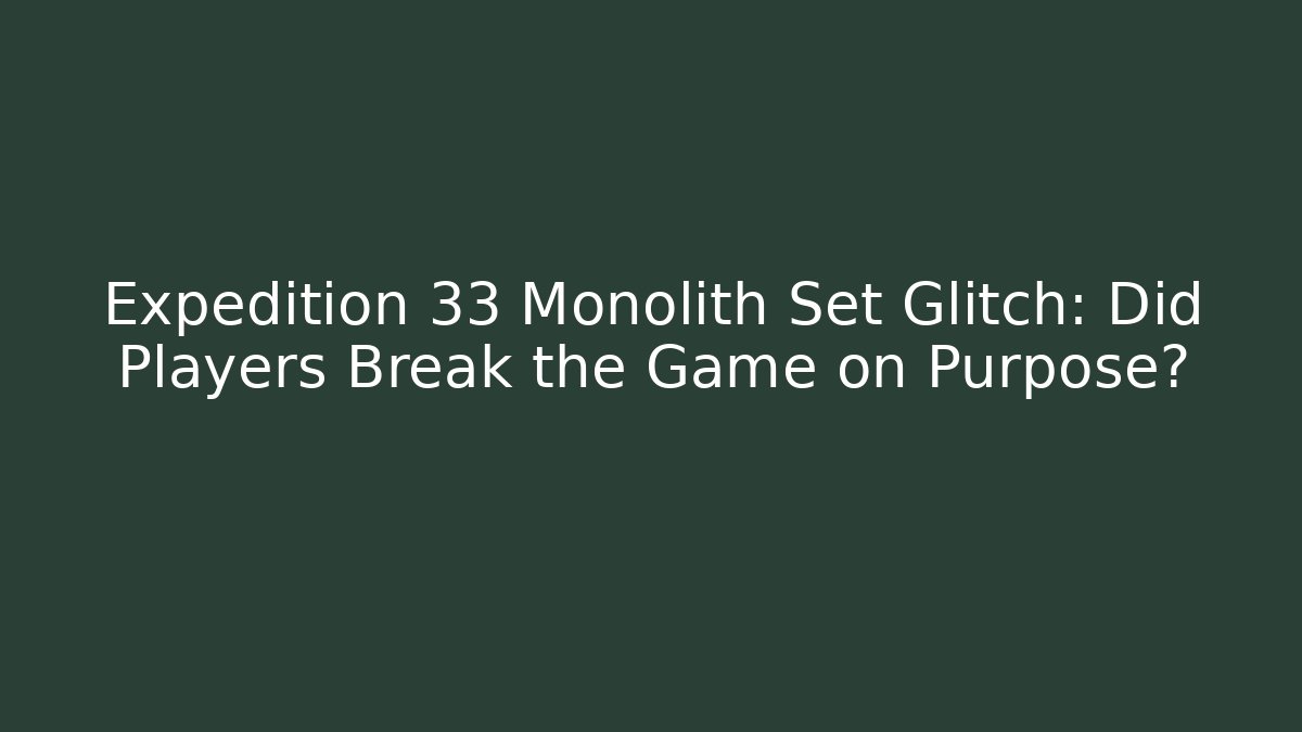 Expedition 33 Monolith Set Glitch: Did Players Break the Game on Purpose?