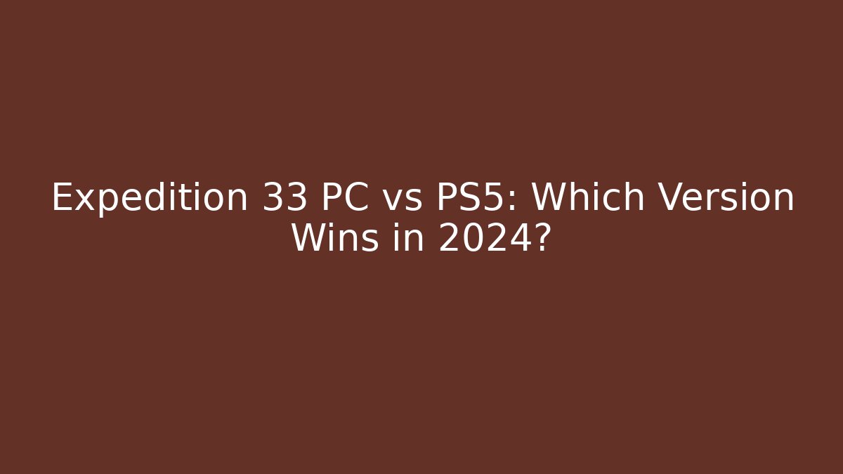 Expedition 33 PC vs PS5: Which Version Wins in 2024?