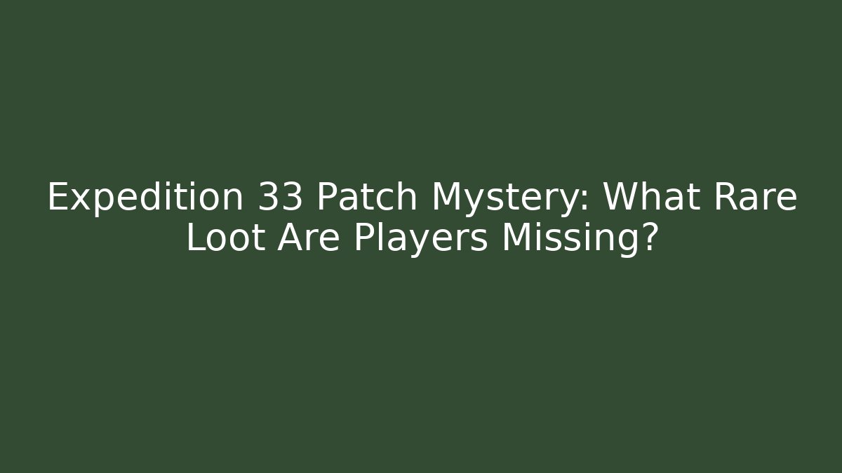 Expedition 33 Patch Mystery: What Rare Loot Are Players Missing?