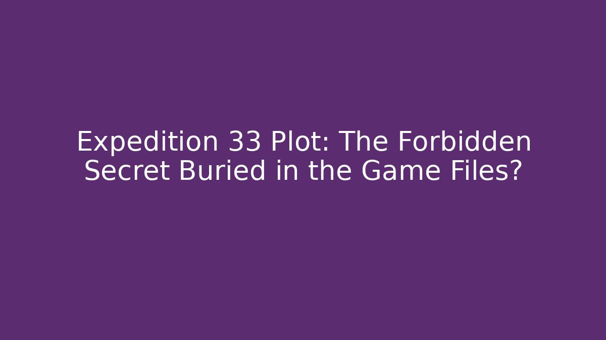 Expedition 33 Plot: The Forbidden Secret Buried in the Game Files?