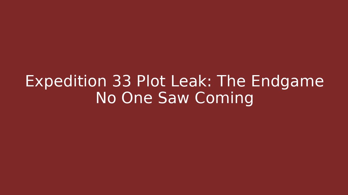 Expedition 33 Plot Leak: The Endgame No One Saw Coming - Create More Assets