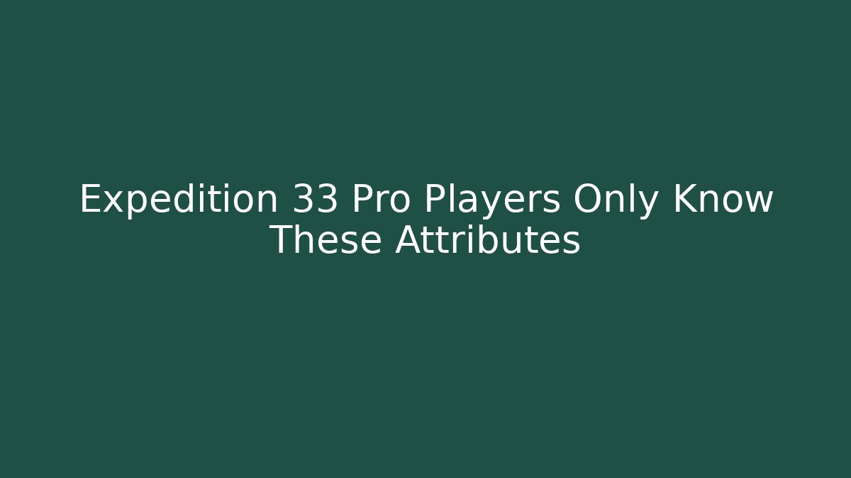 Expedition 33 Pro Players Only Know These Attributes - Create More Assets