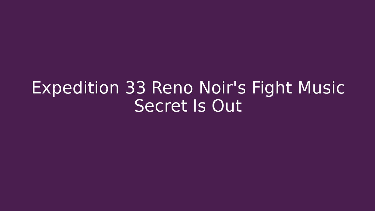 Expedition 33 Reno Noir's Fight Music Secret Is Out