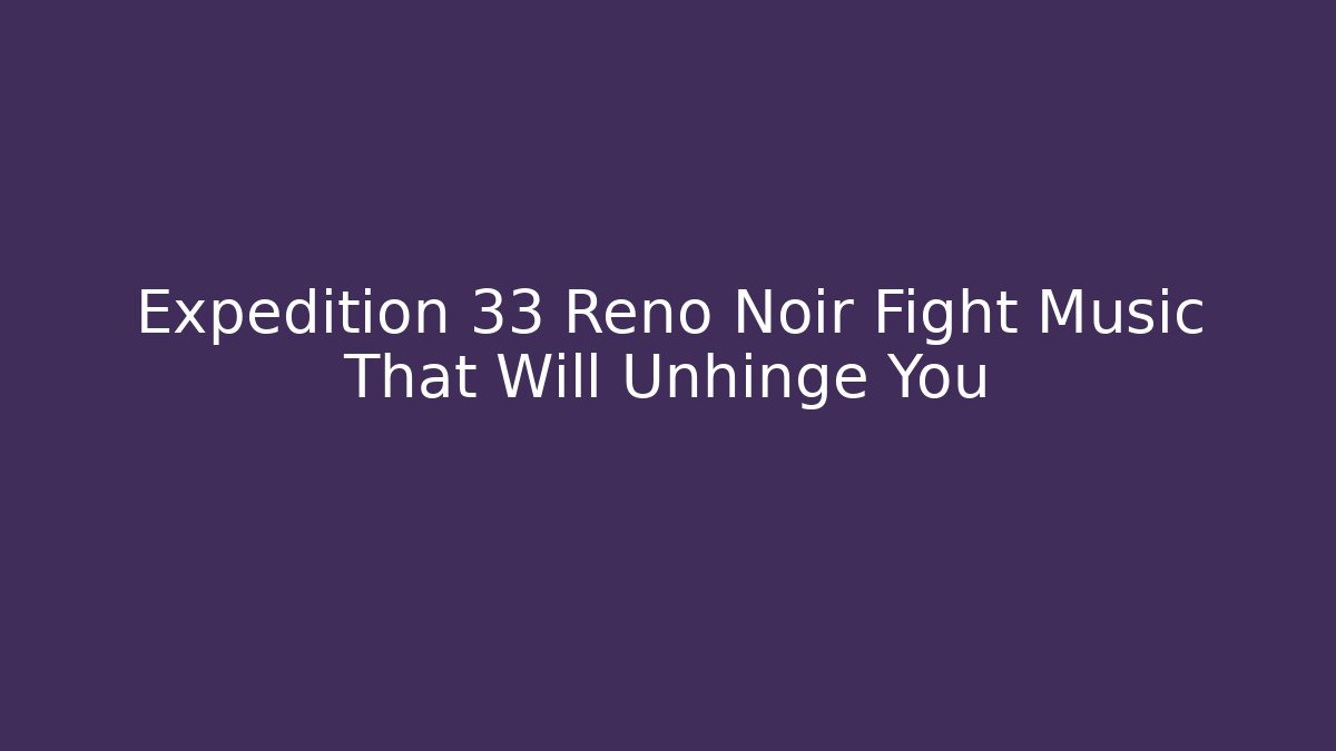 Expedition 33 Reno Noir Fight Music That Will Unhinge You