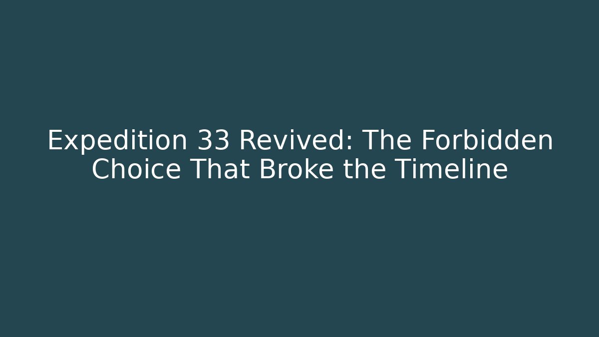 Expedition 33 Revived: The Forbidden Choice That Broke the Timeline