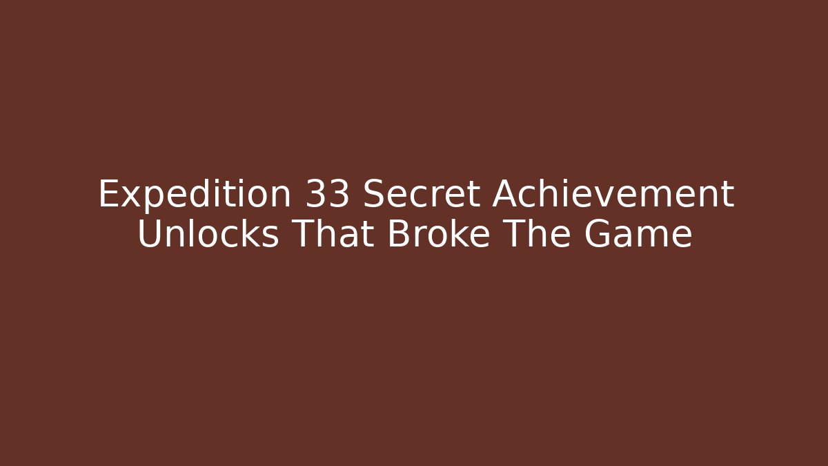 Expedition 33 Secret Achievement Unlocks That Broke The Game