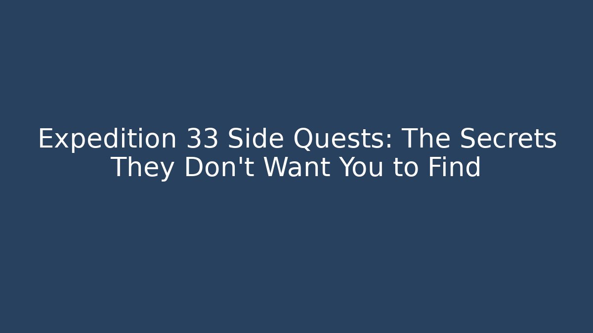Expedition 33 Side Quests: The Secrets They Don't Want You to Find
