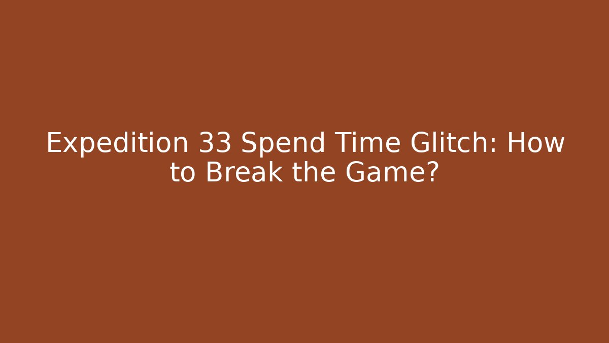 Expedition 33 Spend Time Glitch: How to Break the Game?