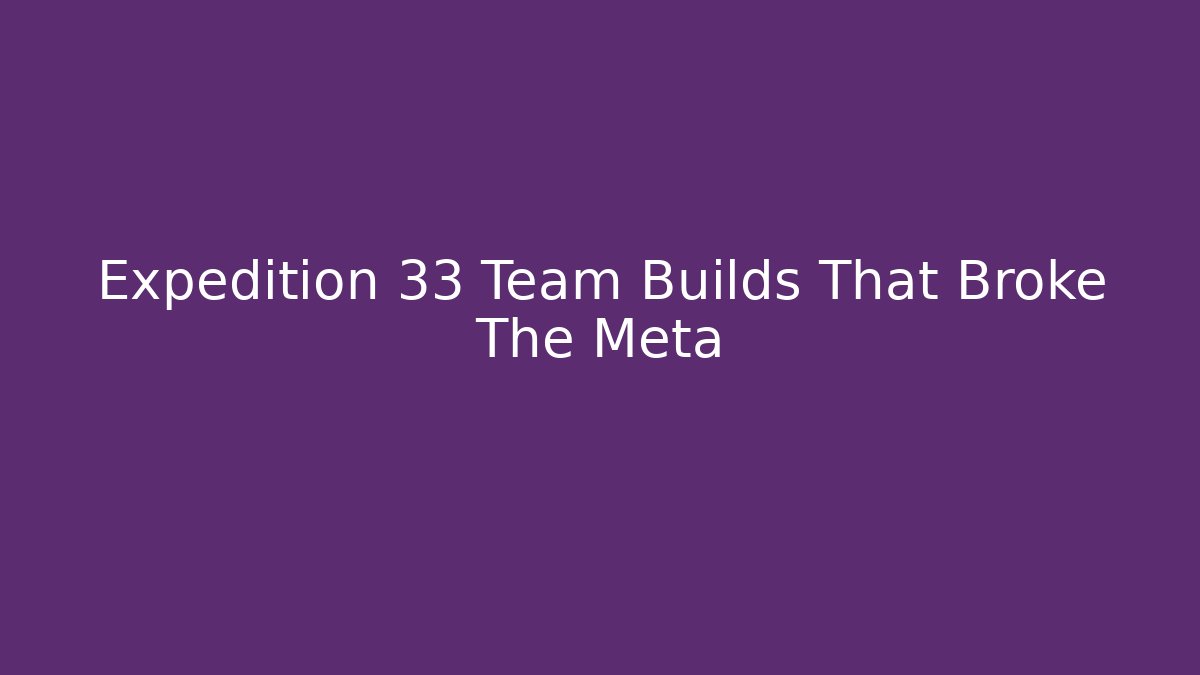 Expedition 33 Team Builds That Broke The Meta