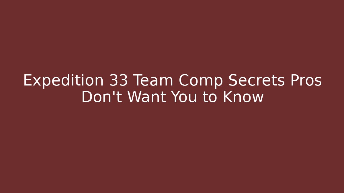 Expedition 33 Team Comp Secrets Pros Don't Want You to Know