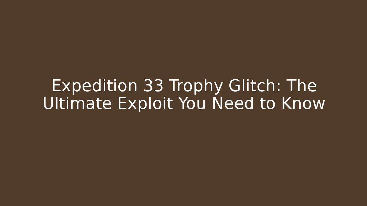 Expedition 33 Trophy Glitch: The Ultimate Exploit You Need to Know - Create More Assets