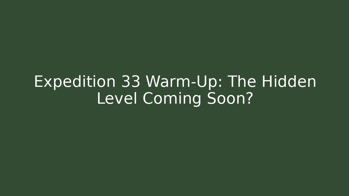 Expedition 33 Warm-Up: The Hidden Level Coming Soon?