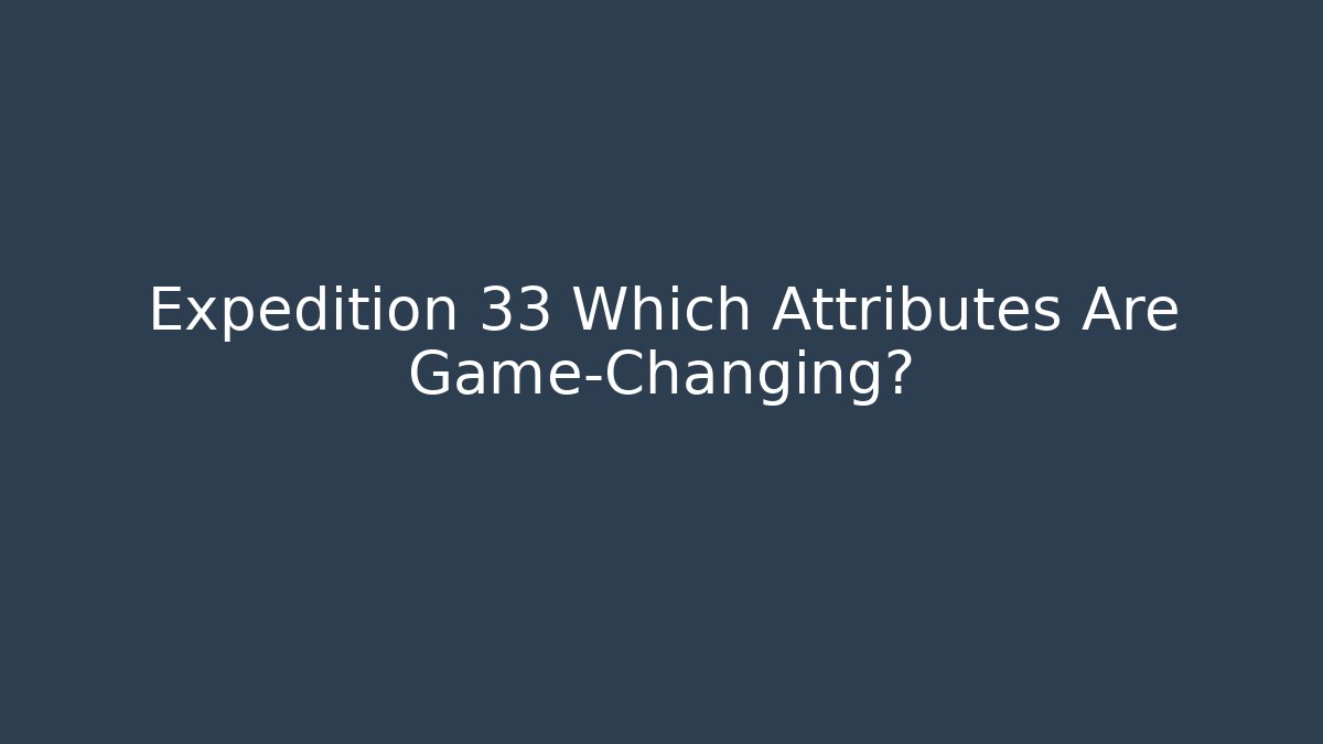 Expedition 33 Which Attributes Are Game-Changing?